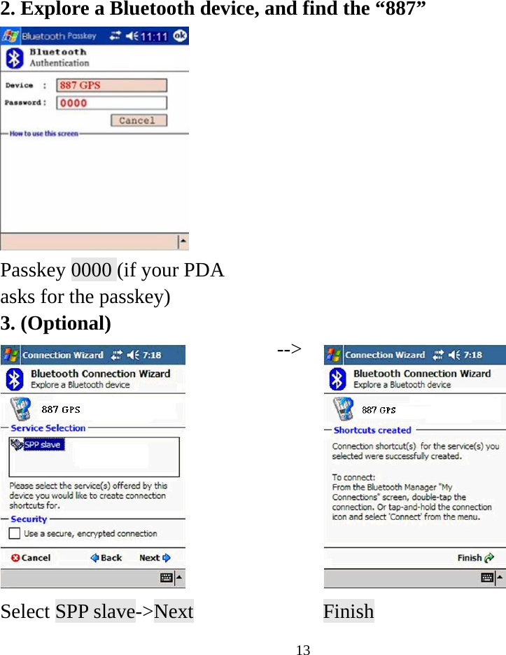  2. Explore a Bluetooth device, and find the “887”    Passkey 0000 (if your PDA asks for the passkey)   3. (Optional)  --&gt; Select SPP slave-&gt;Next      Finish  13