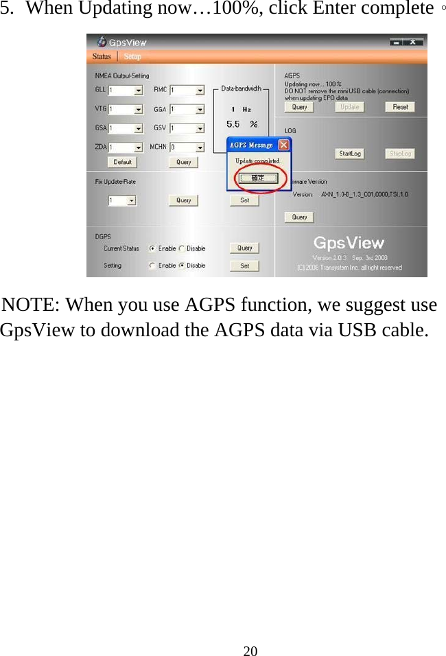 5. When Updating now…100%, click Enter complete。           NOTE: When you use AGPS function, we suggest use GpsView to download the AGPS data via USB cable.            20