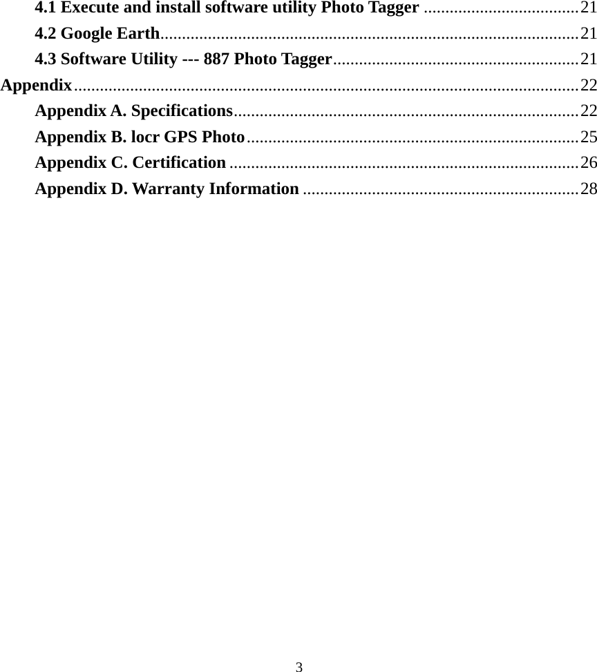 4.1 Execute and install software utility Photo Tagger ....................................21 4.2 Google Earth.................................................................................................21 4.3 Software Utility --- 887 Photo Tagger.........................................................21 Appendix.....................................................................................................................22 Appendix A. Specifications................................................................................22 Appendix B. locr GPS Photo.............................................................................25 Appendix C. Certification .................................................................................26 Appendix D. Warranty Information ................................................................28   3