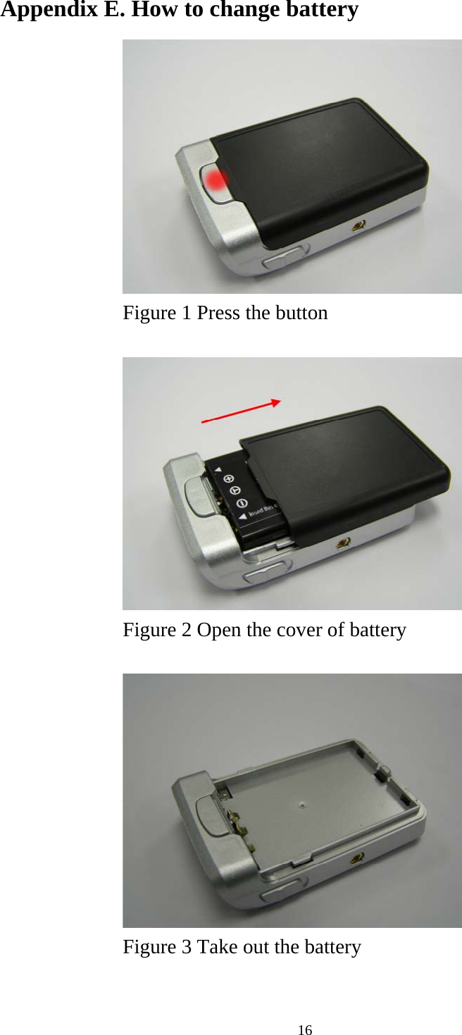  16Appendix E. How to change battery      Figure 1 Press the button            Figure 2 Open the cover of battery            Figure 3 Take out the battery       