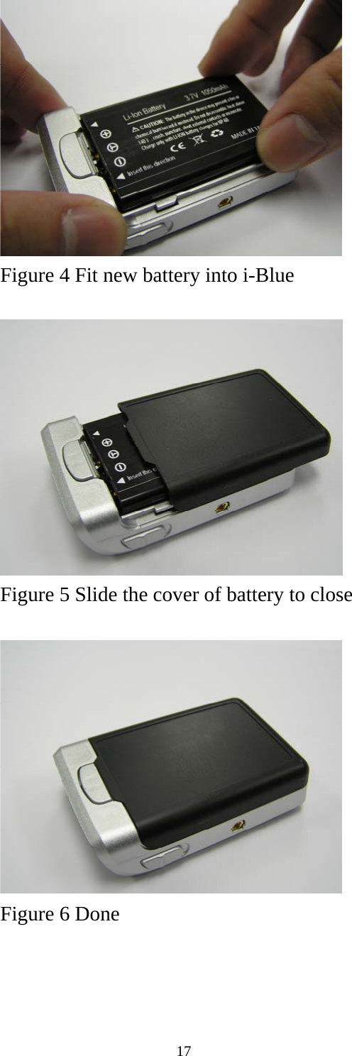    17     Figure 4 Fit new battery into i-Blue            Figure 5 Slide the cover of battery to close           Figure 6 Done    