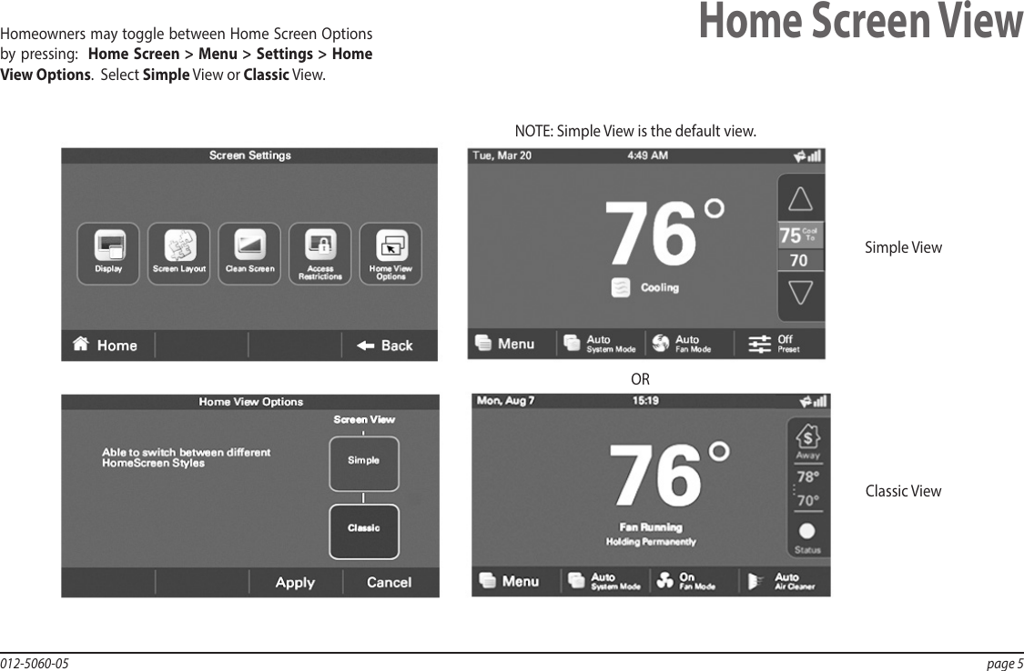 012-5060-05  page 5Home Screen ViewHomeowners may toggle between Home Screen Options by pressing:  Home Screen &gt; Menu &gt; Settings &gt;  Home View Options.  Select Simple View or Classic View.Simple ViewClassic ViewORNOTE: Simple View is the default view.