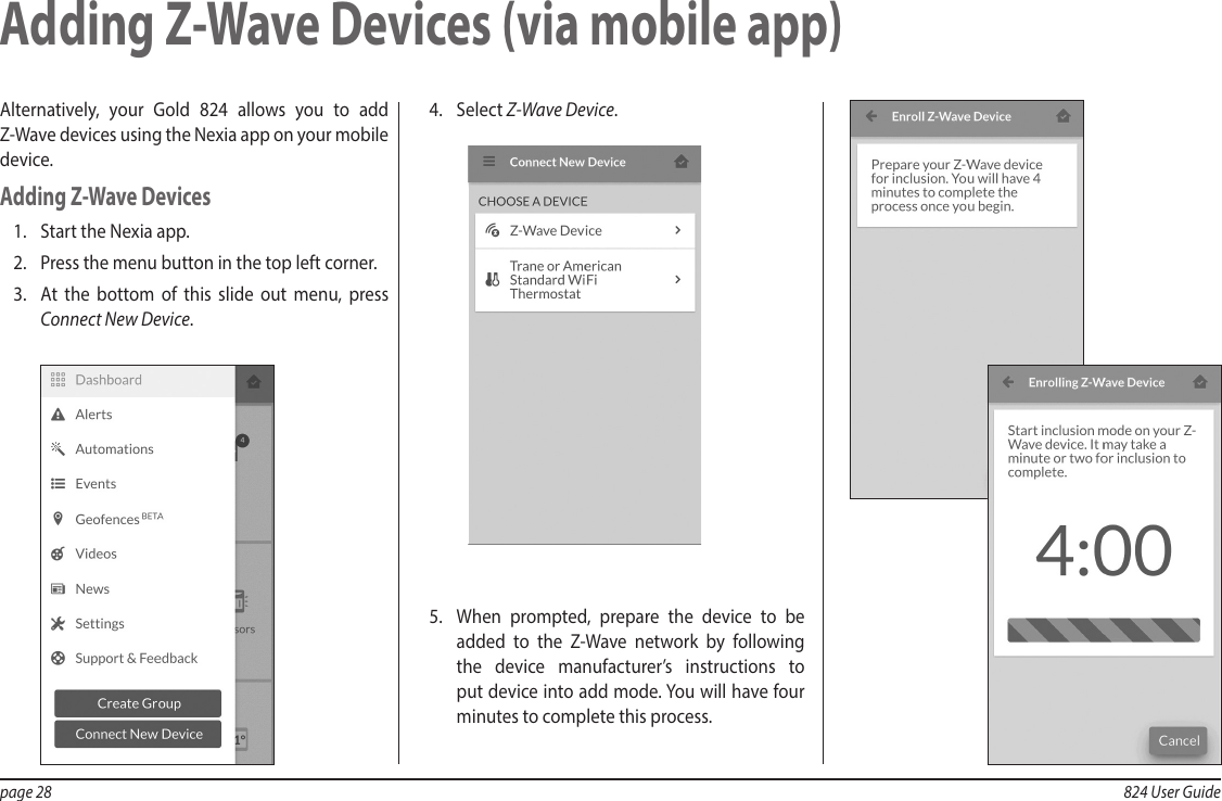 page 28  824 User GuideAlternatively, your Gold 824 allows you to add Z-Wave devices using the Nexia app on your mobile device.Adding Z-Wave Devices1.  Start the Nexia app.2.  Press the menu button in the top left corner.3.  At the bottom of this slide out menu, press Connect New Device. 4.  Select Z-Wave Device.5.  When prompted, prepare the device to be added to the Z-Wave network by following the device manufacturer’s instructions to put device into add mode. You will have four minutes to complete this process.Adding Z-Wave Devices (via mobile app)