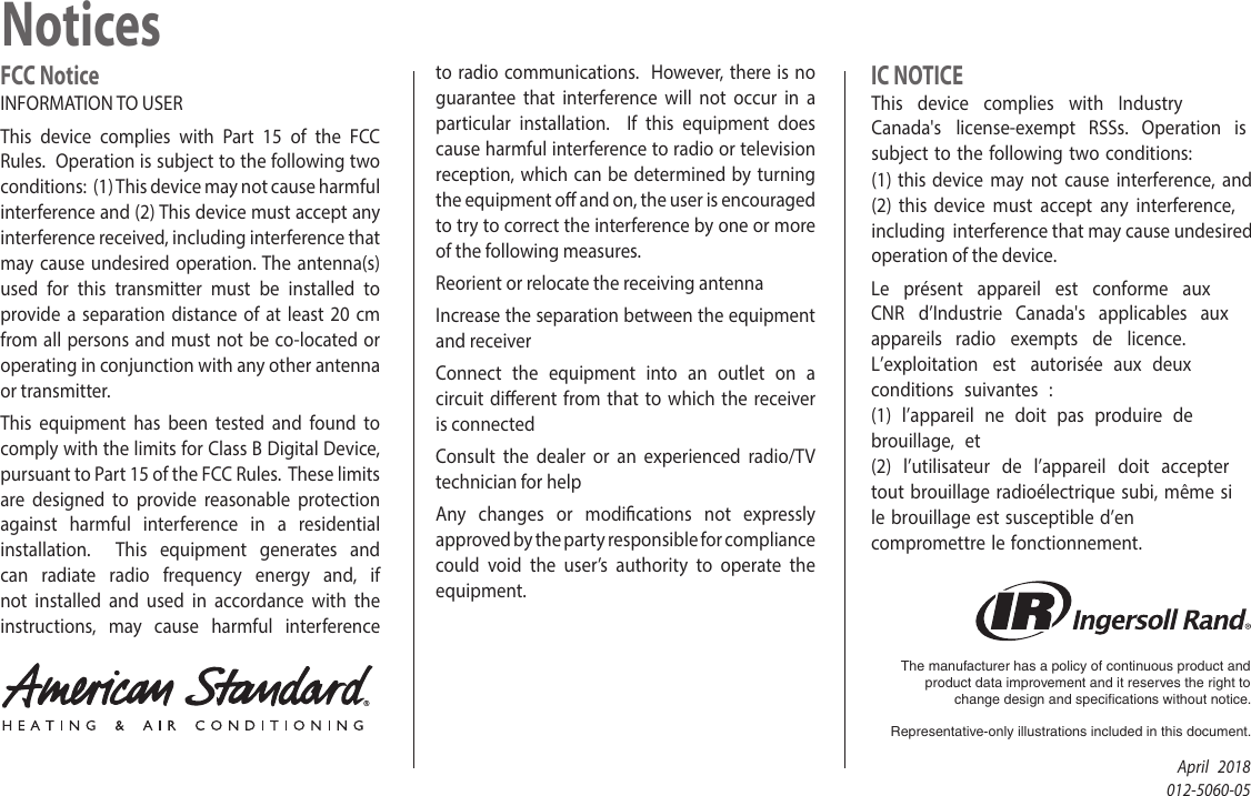 FCC NoticeINFORMATION TO USERThis device complies with Part 15 of the FCC Rules.  Operation is subject to the following two conditions:  (1) This device may not cause harmful interference and (2) This device must accept any interference received, including interference that may cause undesired operation. The antenna(s) used for this transmitter must be installed to provide a separation distance of at least 20 cm from all persons and must not be co-located or operating in conjunction with any other antenna or transmitter.This equipment has been tested and found to comply with the limits for Class B Digital Device, pursuant to Part 15 of the FCC Rules.  These limits are designed to provide reasonable protection against harmful interference in a residential installation.  This equipment generates and can radiate radio frequency energy and, if not installed and used in accordance with the instructions, may cause harmful interference to radio communications.  However, there is no guarantee that interference will not occur in a particular installation.  If this equipment does cause harmful interference to radio or television reception, which can be determined by turning the equipment o and on, the user is encouraged to try to correct the interference by one or more of the following measures.Reorient or relocate the receiving antennaIncrease the separation between the equipment and receiverConnect the equipment into an outlet on a circuit dierent from that to which the receiver is connectedConsult the dealer or an experienced radio/TV technician for helpAny changes or modications not expressly approved by the party responsible for compliance could void the user’s authority to operate the equipment.IC NOTICEThis device complies with Industry Canada&apos;s license-exempt RSSs. Operation is subject to the following two conditions: (1) this device may not cause interference, and (2) this device must accept any interference, including interference that may cause undesired operation of the device.Le présent appareil est conforme aux CNR d’Industrie Canada&apos;s applicables aux appareils radio exempts de licence. L’exploitation est autorisée aux deux conditions suivantes : (1) l’appareil ne doit pas produire de brouillage, et (2) l’utilisateur de l’appareil doit accepter tout brouillage radioélectrique subi, même si le brouillage est susceptible d’en compromettre le fonctionnement.NoticesThe manufacturer has a policy of continuous product and product data improvement and it reserves the right to change design and specifications without notice.Representative-only illustrations included in this document.April   2018012-5060-05