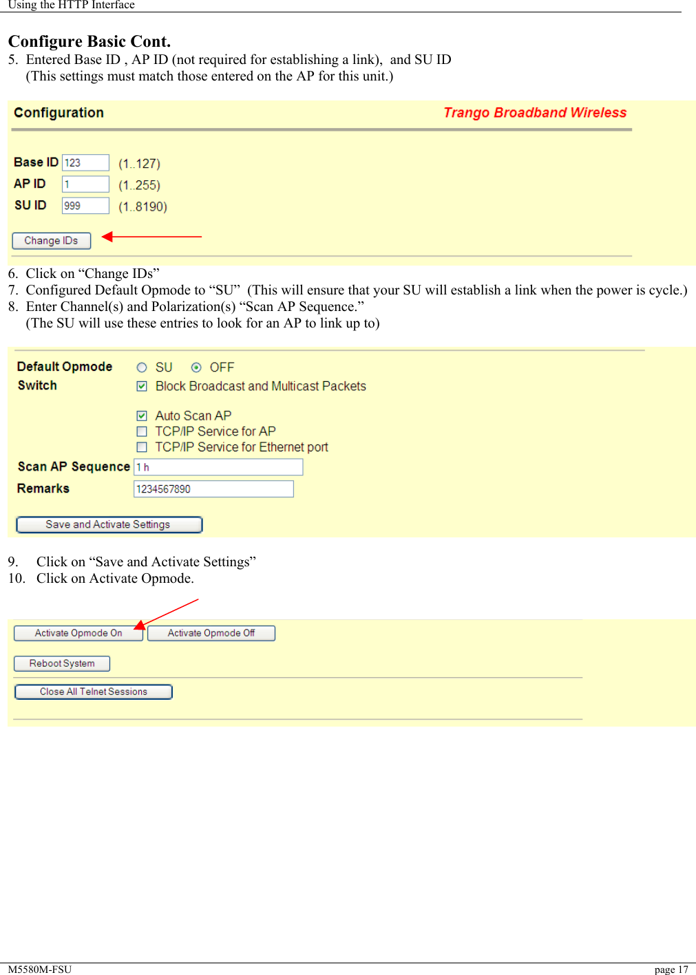 Using the HTTP Interface    M5580M-FSU  page 17   Configure Basic Cont. 5.  Entered Base ID , AP ID (not required for establishing a link),  and SU ID      (This settings must match those entered on the AP for this unit.)   6.  Click on “Change IDs” 7.  Configured Default Opmode to “SU”  (This will ensure that your SU will establish a link when the power is cycle.) 8.  Enter Channel(s) and Polarization(s) “Scan AP Sequence.”       (The SU will use these entries to look for an AP to link up to)    9.     Click on “Save and Activate Settings”  10.   Click on Activate Opmode.                  