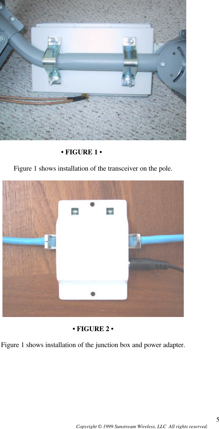  Copyright © 1999 Sunstream Wireless, LLC  All rights reserved. 5   • FIGURE 1 •  Figure 1 shows installation of the transceiver on the pole.    • FIGURE 2 •  Figure 1 shows installation of the junction box and power adapter.       