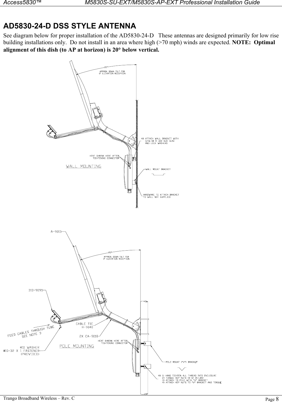  Access5830™ M5830S-SU-EXT/M5830S-AP-EXT Professional Installation Guide  Trango Broadband Wireless – Rev. C  Page 8  AD5830-24-D DSS STYLE ANTENNA See diagram below for proper installation of the AD5830-24-D   These antennas are designed primarily for low rise building installations only.  Do not install in an area where high (&gt;70 mph) winds are expected. NOTE:  Optimal alignment of this dish (to AP at horizon) is 20° below vertical. 