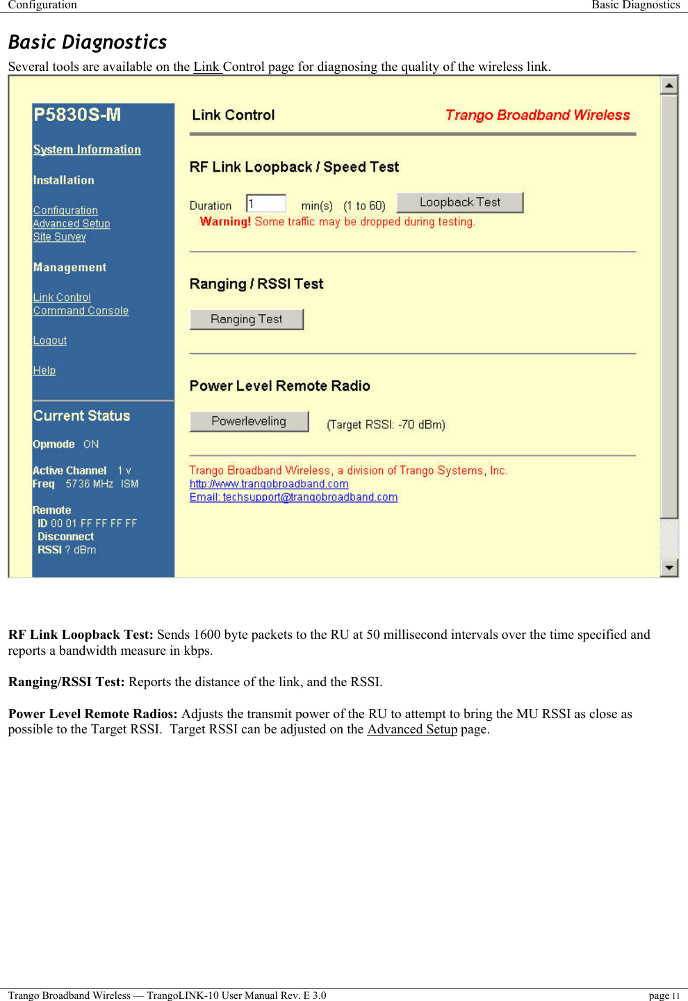 Configuration  Basic Diagnostics  Trango Broadband Wireless — TrangoLINK-10 User Manual Rev. E 3.0 page 11  Basic Diagnostics Several tools are available on the Link Control page for diagnosing the quality of the wireless link.       RF Link Loopback Test: Sends 1600 byte packets to the RU at 50 millisecond intervals over the time specified and reports a bandwidth measure in kbps.  Ranging/RSSI Test: Reports the distance of the link, and the RSSI.   Power Level Remote Radios: Adjusts the transmit power of the RU to attempt to bring the MU RSSI as close as possible to the Target RSSI.  Target RSSI can be adjusted on the Advanced Setup page. 