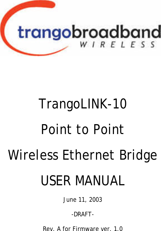     TrangoLINK-10 Point to Point Wireless Ethernet Bridge USER MANUAL  June 11, 2003  -DRAFT-  Rev. A for Firmware ver. 1.0 