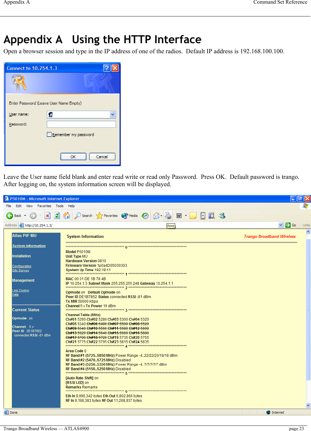 Appendix A  Command Set Reference  Trango Broadband Wireless — ATLAS4900  page 23   Appendix A  Using the HTTP Interface Open a browser session and type in the IP address of one of the radios.  Default IP address is 192.168.100.100.    Leave the User name field blank and enter read write or read only Password.  Press OK.  Default password is trango. After logging on, the system information screen will be displayed.   