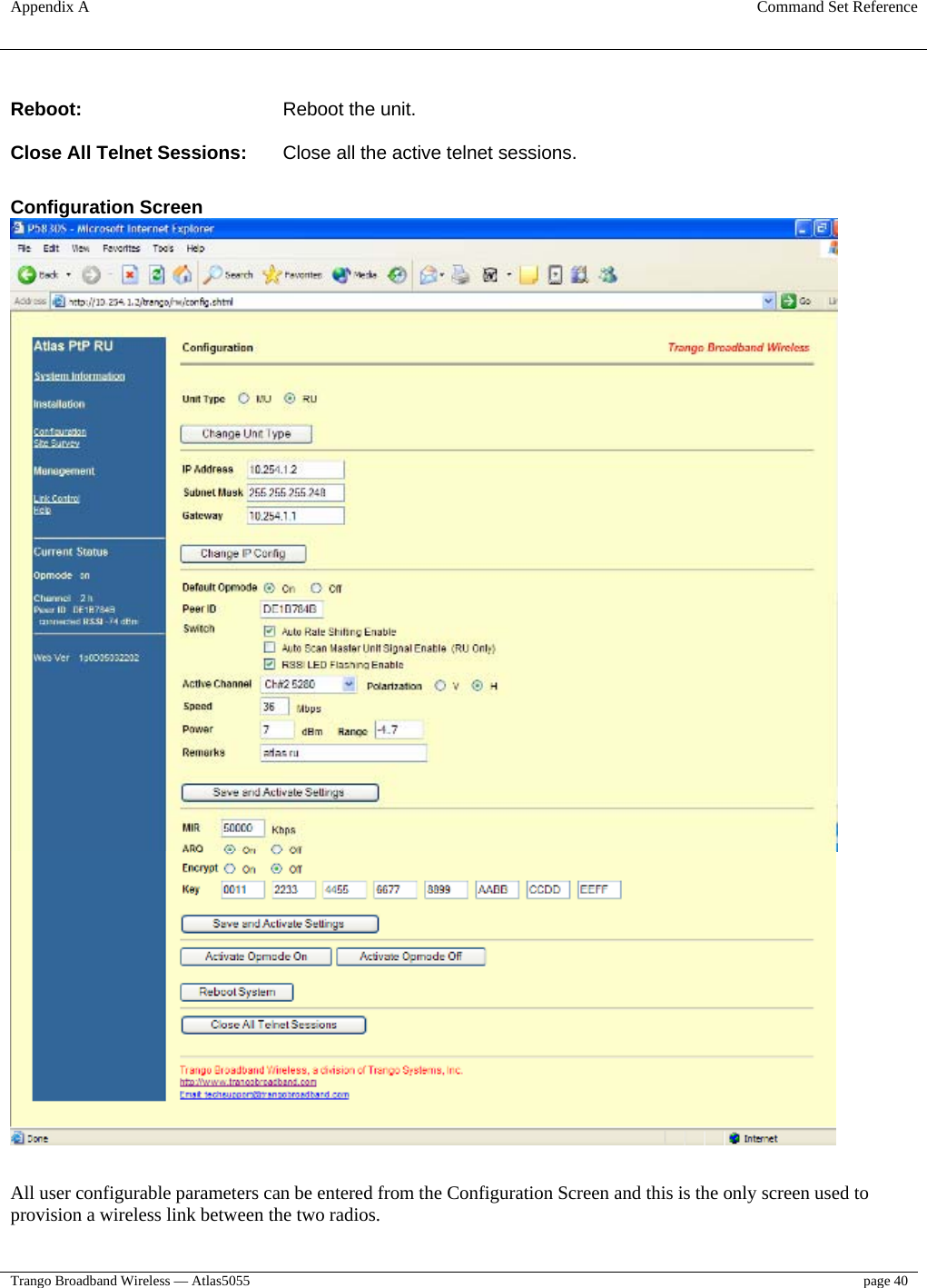 Appendix A  Command Set Reference  Trango Broadband Wireless — Atlas5055  page 40    Reboot:       Reboot the unit.   Close All Telnet Sessions:   Close all the active telnet sessions.    Configuration Screen   All user configurable parameters can be entered from the Configuration Screen and this is the only screen used to provision a wireless link between the two radios.    