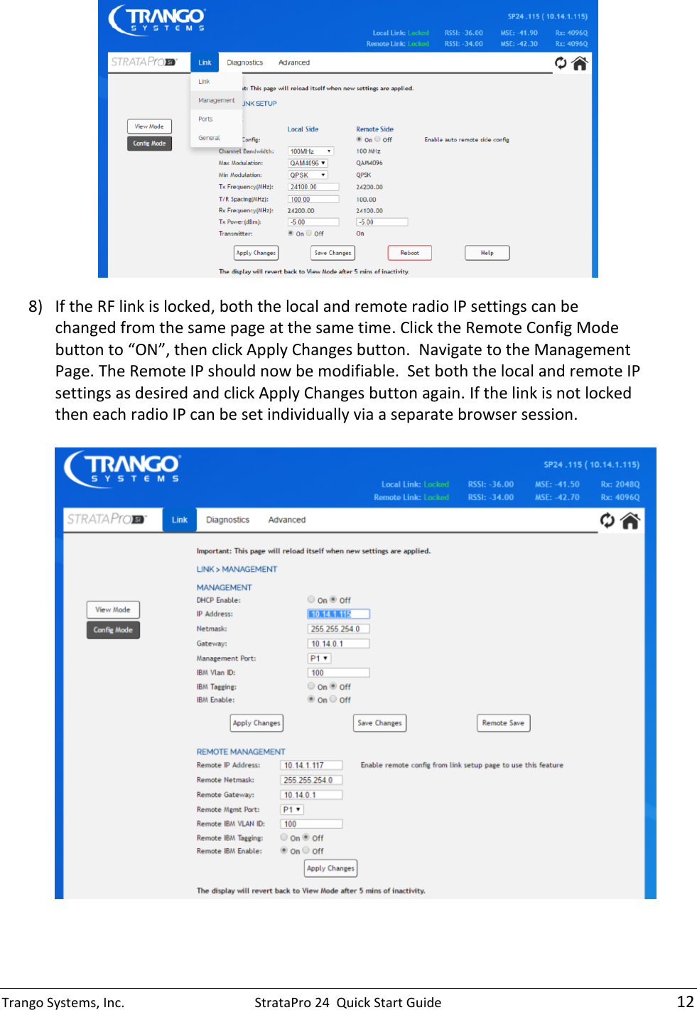 Trango Systems, Inc.  StrataPro 24  Quick Start Guide   12  8) If the RF link is locked, both the local and remote radio IP settings can be changed from the same page at the same time. Click the Remote Config Mode button to “ON”, then click Apply Changes button.  Navigate to the Management Page. The Remote IP should now be modifiable.  Set both the local and remote IP settings as desired and click Apply Changes button again. If the link is not locked then each radio IP can be set individually via a separate browser session.   