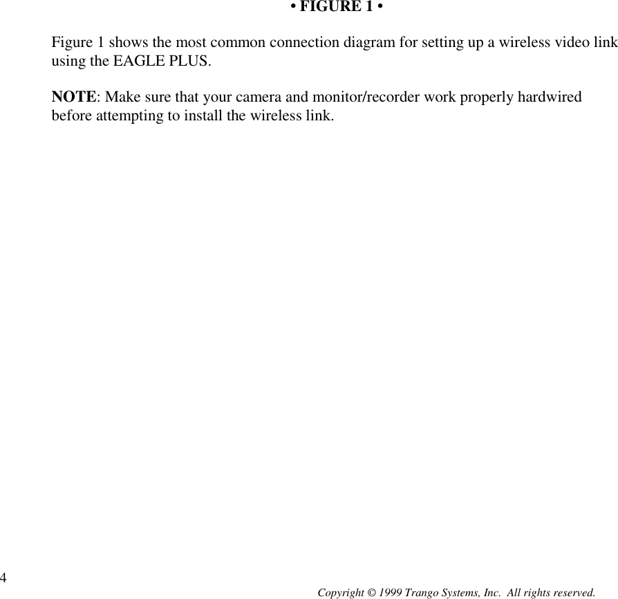 Copyright © 1999 Trango Systems, Inc.  All rights reserved.4• FIGURE 1 •Figure 1 shows the most common connection diagram for setting up a wireless video linkusing the EAGLE PLUS.NOTE: Make sure that your camera and monitor/recorder work properly hardwiredbefore attempting to install the wireless link.