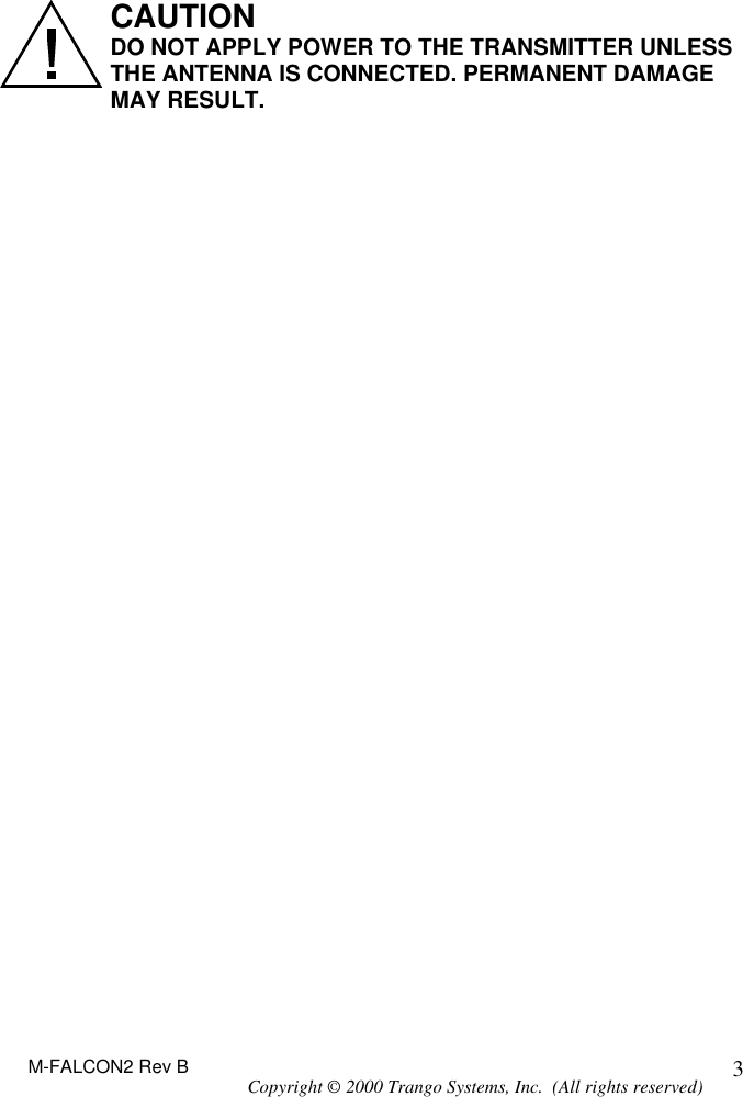 M-FALCON2 Rev B Copyright © 2000 Trango Systems, Inc.  (All rights reserved) 3  CAUTION DO NOT APPLY POWER TO THE TRANSMITTER UNLESS THE ANTENNA IS CONNECTED. PERMANENT DAMAGE MAY RESULT.  