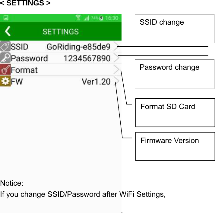  - 33 -           &lt; SETTINGS &gt;                Notice: If you change SSID/Password after WiFi Settings, Password change Format SD Card Firmware Version SSID change 