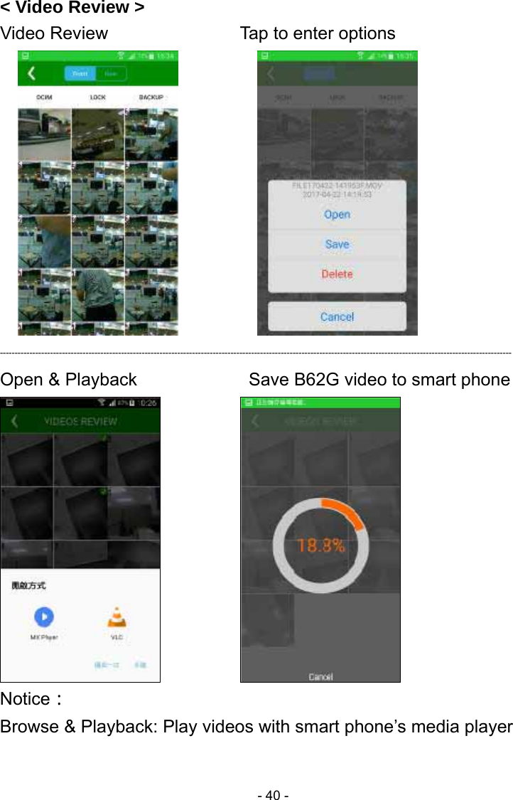  - 40 -&lt; Video Review &gt; Video Review              Tap to enter options                 ----------------------------------------------------------------------------------------------------------------------------------------------------------------------------- Open &amp; Playback           Save B62G video to smart phone              Notice： Browse &amp; Playback: Play videos with smart phone’s media player  