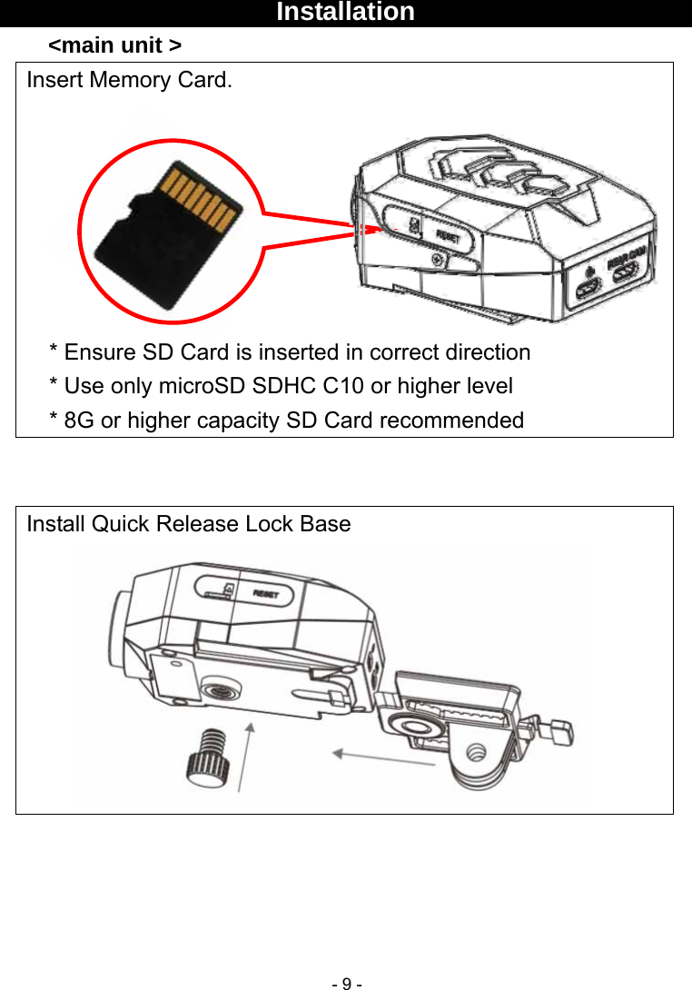  - 9 -  Installation     &lt;main unit &gt; Insert Memory Card.        * Ensure SD Card is inserted in correct direction   * Use only microSD SDHC C10 or higher level * 8G or higher capacity SD Card recommended   Install Quick Release Lock Base      