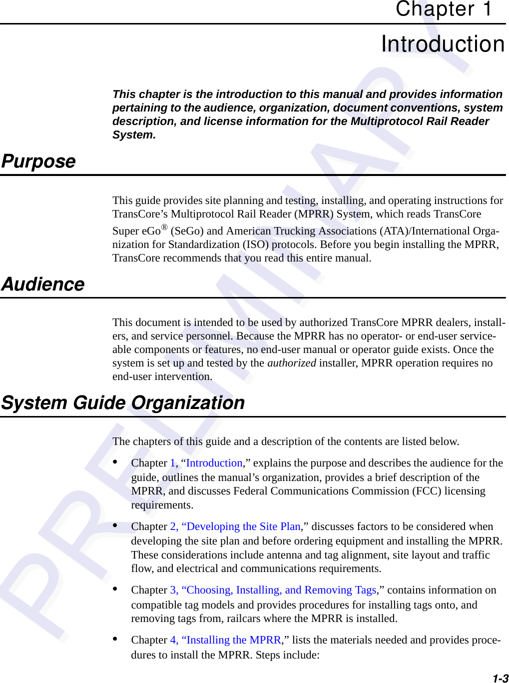 1-3Chapter 1IntroductionThis chapter is the introduction to this manual and provides information pertaining to the audience, organization, document conventions, system description, and license information for the Multiprotocol Rail Reader System. PurposeThis guide provides site planning and testing, installing, and operating instructions for TransCore’s Multiprotocol Rail Reader (MPRR) System, which reads TransCore Super eGo® (SeGo) and American Trucking Associations (ATA)/International Orga-nization for Standardization (ISO) protocols. Before you begin installing the MPRR, TransCore recommends that you read this entire manual.AudienceThis document is intended to be used by authorized TransCore MPRR dealers, install-ers, and service personnel. Because the MPRR has no operator- or end-user service-able components or features, no end-user manual or operator guide exists. Once the system is set up and tested by the authorized installer, MPRR operation requires no end-user intervention.System Guide OrganizationThe chapters of this guide and a description of the contents are listed below. •Chapter 1, “Introduction,” explains the purpose and describes the audience for the guide, outlines the manual’s organization, provides a brief description of the MPRR, and discusses Federal Communications Commission (FCC) licensing requirements.•Chapter 2, “Developing the Site Plan,” discusses factors to be considered when developing the site plan and before ordering equipment and installing the MPRR. These considerations include antenna and tag alignment, site layout and traffic flow, and electrical and communications requirements.•Chapter 3, “Choosing, Installing, and Removing Tags,” contains information on compatible tag models and provides procedures for installing tags onto, and removing tags from, railcars where the MPRR is installed.•Chapter 4, “Installing the MPRR,” lists the materials needed and provides proce-dures to install the MPRR. Steps include: