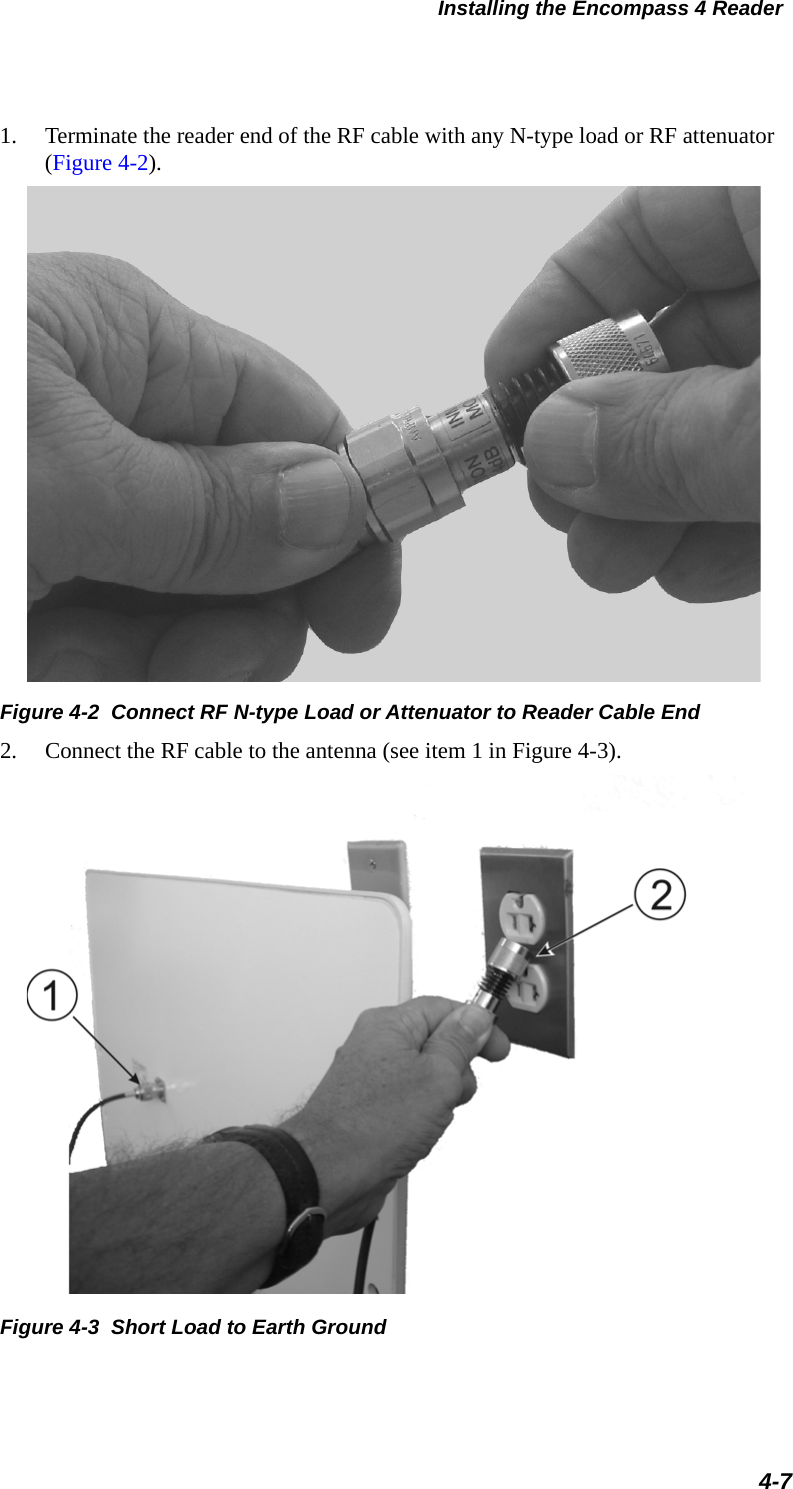 Installing the Encompass 4 Reader4-71. Terminate the reader end of the RF cable with any N-type load or RF attenuator (Figure 4-2).Figure 4-2  Connect RF N-type Load or Attenuator to Reader Cable End2. Connect the RF cable to the antenna (see item 1 in Figure 4-3).Figure 4-3  Short Load to Earth Ground