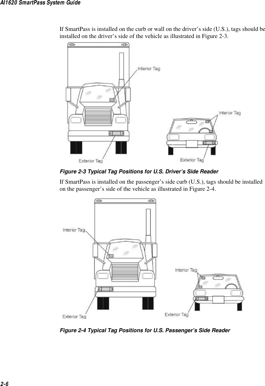 AI1620 SmartPass System Guide2-6If SmartPass is installed on the curb or wall on the driver’s side (U.S.), tags should be installed on the driver’s side of the vehicle as illustrated in Figure 2-3.Figure 2-3 Typical Tag Positions for U.S. Driver’s Side ReaderIf SmartPass is installed on the passenger’s side curb (U.S.), tags should be installed on the passenger’s side of the vehicle as illustrated in Figure 2-4.Figure 2-4 Typical Tag Positions for U.S. Passenger’s Side Reader