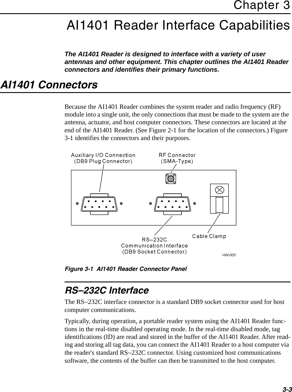 3-3Chapter 3AI1401 Reader Interface CapabilitiesThe AI1401 Reader is designed to interface with a variety of user antennas and other equipment. This chapter outlines the AI1401 Reader connectors and identifies their primary functions.AI1401 ConnectorsBecause the AI1401 Reader combines the system reader and radio frequency (RF) module into a single unit, the only connections that must be made to the system are the antenna, actuator, and host computer connectors. These connectors are located at the end of the AI1401 Reader. (See Figure 2-1 for the location of the connectors.) Figure 3-1 identifies the connectors and their purposes.Figure 3-1  AI1401 Reader Connector PanelRS–232C InterfaceThe RS–232C interface connector is a standard DB9 socket connector used for host computer communications.Typically, during operation, a portable reader system using the AI1401 Reader func-tions in the real-time disabled operating mode. In the real-time disabled mode, tag identifications (ID) are read and stored in the buffer of the AI1401 Reader. After read-ing and storing all tag data, you can connect the AI1401 Reader to a host computer via the reader&apos;s standard RS–232C connector. Using customized host communications software, the contents of the buffer can then be transmitted to the host computer.