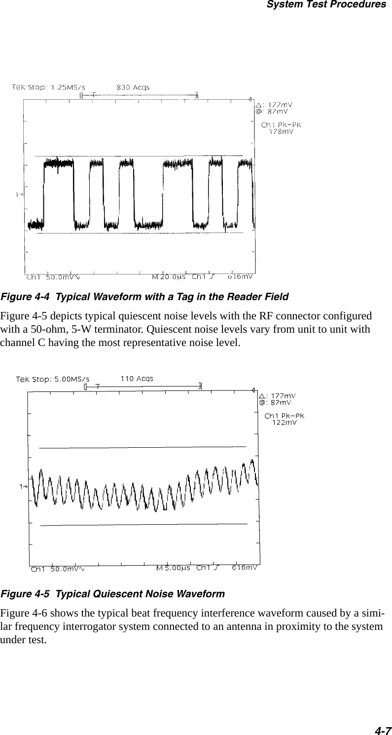 System Test Procedures4-7Figure 4-4  Typical Waveform with a Tag in the Reader FieldFigure 4-5 depicts typical quiescent noise levels with the RF connector configured with a 50-ohm, 5-W terminator. Quiescent noise levels vary from unit to unit with channel C having the most representative noise level.Figure 4-5  Typical Quiescent Noise WaveformFigure 4-6 shows the typical beat frequency interference waveform caused by a simi-lar frequency interrogator system connected to an antenna in proximity to the system under test.