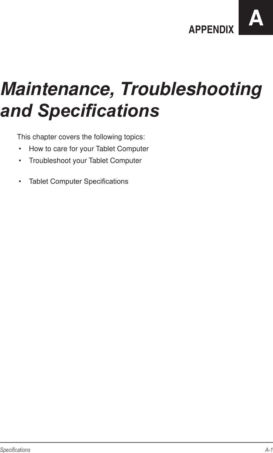 A-1SpecicationsAPPENDIX AThis chapter covers the following topics:•  How to care for your Tablet Computer•  Troubleshoot your Tablet Computer•  Tablet Computer SpecicationsMaintenance, Troubleshooting and Specications