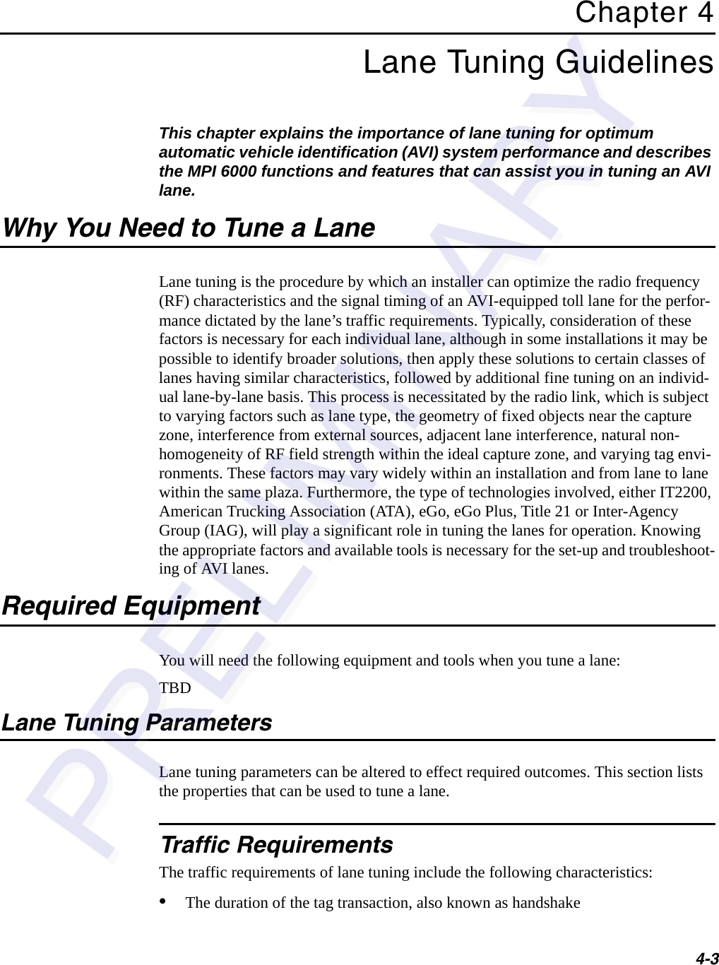 4-3Chapter 4Lane Tuning Guidelines This chapter explains the importance of lane tuning for optimum automatic vehicle identification (AVI) system performance and describes the MPI 6000 functions and features that can assist you in tuning an AVI lane.Why You Need to Tune a LaneLane tuning is the procedure by which an installer can optimize the radio frequency (RF) characteristics and the signal timing of an AVI-equipped toll lane for the perfor-mance dictated by the lane’s traffic requirements. Typically, consideration of these factors is necessary for each individual lane, although in some installations it may be possible to identify broader solutions, then apply these solutions to certain classes of lanes having similar characteristics, followed by additional fine tuning on an individ-ual lane-by-lane basis. This process is necessitated by the radio link, which is subject to varying factors such as lane type, the geometry of fixed objects near the capture zone, interference from external sources, adjacent lane interference, natural non-homogeneity of RF field strength within the ideal capture zone, and varying tag envi-ronments. These factors may vary widely within an installation and from lane to lane within the same plaza. Furthermore, the type of technologies involved, either IT2200, American Trucking Association (ATA), eGo, eGo Plus, Title 21 or Inter-Agency Group (IAG), will play a significant role in tuning the lanes for operation. Knowing the appropriate factors and available tools is necessary for the set-up and troubleshoot-ing of AVI lanes.Required EquipmentYou will need the following equipment and tools when you tune a lane:TBDLane Tuning ParametersLane tuning parameters can be altered to effect required outcomes. This section lists the properties that can be used to tune a lane.Traffic RequirementsThe traffic requirements of lane tuning include the following characteristics:•The duration of the tag transaction, also known as handshake