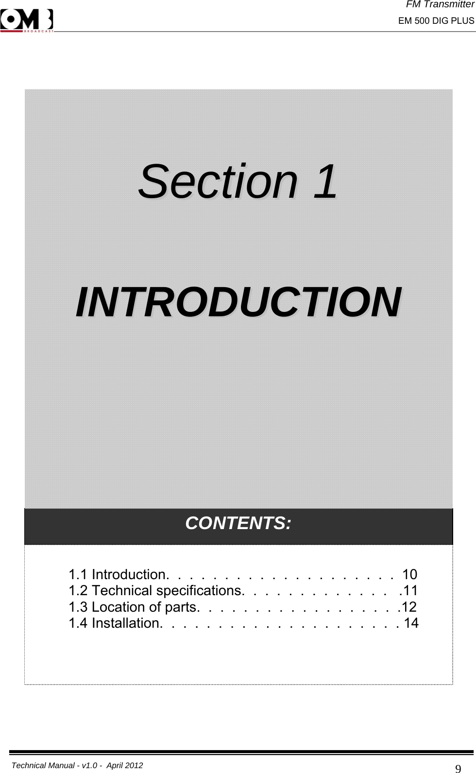 FM Transmitter                                                                                                                                                     EM 500 DIG PLUS     Technical Manual - v1.0 -  April 2012                                        9 CONTENTS:  1.1 Introduction.  .  .  .  .  .  .  .  .  .  .  .  .  .  .  .  .  .  .  .  10 1.2 Technical specifications.  .  .  .  .  .  .  .  .  .  .  .  .   .11 1.3 Location of parts.  .  .  .  .  .  .  .  .  .  .  .  .  .  .  .  .  .12 1.4 Installation.  .  .  .  .  .  .  .  .  .  .  .  .  .  .  .  .  .  .  .  . 14      SSeeccttiioonn  11    IINNTTRROODDUUCCTTIIOONN  