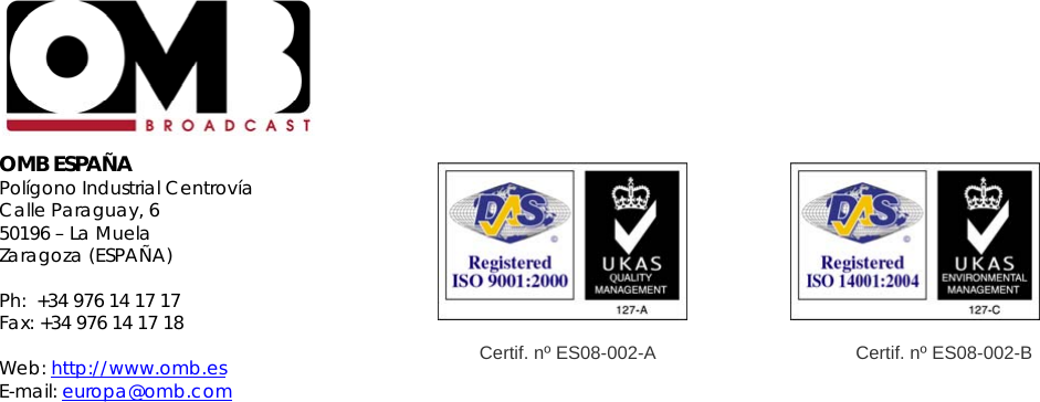                                                            Certif. nº ES08-002-A                                       Certif. nº ES08-002-B            OMB ESPAÑA Polígono Industrial Centrovía Calle Paraguay, 6 50196 – La Muela Zaragoza (ESPAÑA)  Ph:  +34 976 14 17 17 Fax: +34 976 14 17 18  Web: http://www.omb.es E-mail: europa@omb.com  