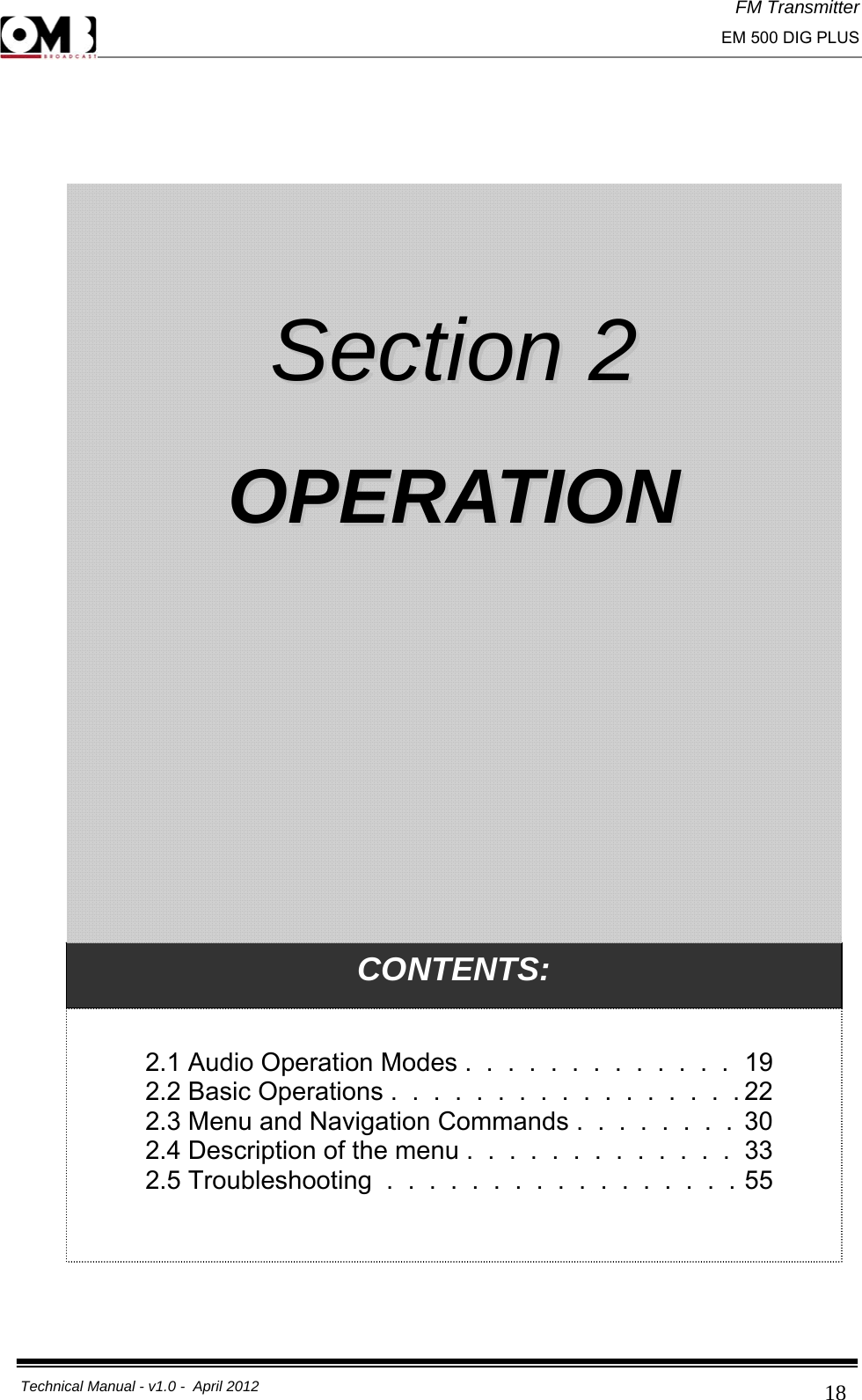 FM Transmitter                                                                                                                                                     EM 500 DIG PLUS     Technical Manual - v1.0 -  April 2012                                        18    CONTENTS:  2.1 Audio Operation Modes .  .  .  .  .  .  .  .  .  .  .  .  .  19 2.2 Basic Operations .  .  .  .  .  .  .  .  .  .  .  .  .  .  .  .  . 22 2.3 Menu and Navigation Commands .  .  .  .  .  .  .  .  30 2.4 Description of the menu .  .  .  .  .  .  .  .  .  .  .  .  .  33 2.5 Troubleshooting  .  .  .  .  .  .  .  .  .  .  .  .  .  .  .  .  .  55     SSeeccttiioonn  22    OOPPEERRAATTIIOONN  