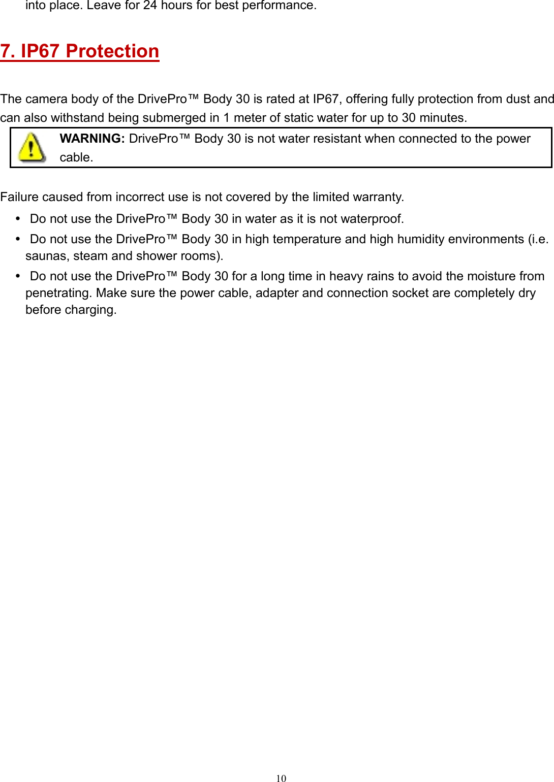 10into place. Leave for 24 hours for best performance.7. IP67 ProtectionThe camera body of the DrivePro™ Body 30 is rated at IP67, offering fully protection from dust andcan also withstand being submerged in 1 meter of static water for up to 30 minutes.WARNING: DrivePro™ Body 30 is not water resistant when connected to the powercable.Failure caused from incorrect use is not covered by the limited warranty.Do not use the DrivePro™ Body 30 in water as it is not waterproof.Do not use the DrivePro™ Body 30 in high temperature and high humidity environments (i.e.saunas, steam and shower rooms).Do not use the DrivePro™ Body 30 for a long time in heavy rains to avoid the moisture frompenetrating. Make sure the power cable, adapter and connection socket are completely drybefore charging.