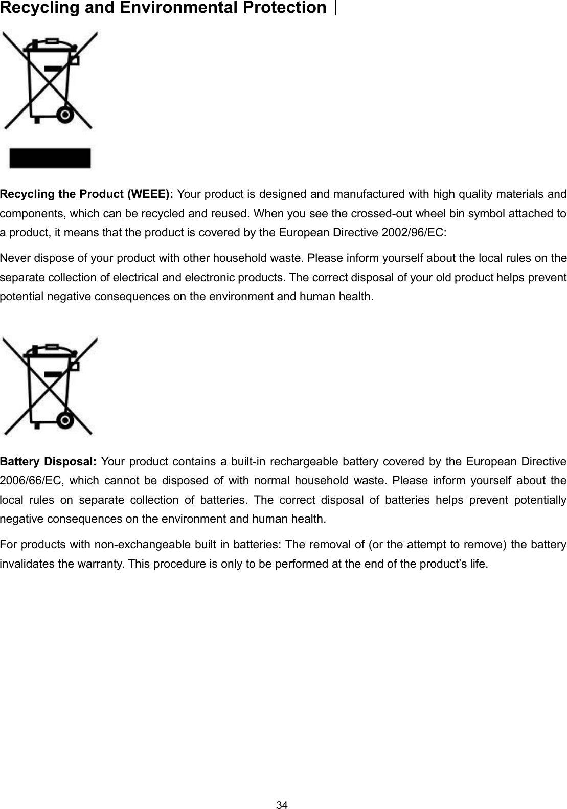 34Recycling and Environmental ProtectionRecycling the Product (WEEE): Your product is designed and manufactured with high quality materials andcomponents, which can be recycled and reused. When you see the crossed-out wheel bin symbol attached toa product, it means that the product is covered by the European Directive 2002/96/EC:Never dispose of your product with other household waste. Please inform yourself about the local rules on theseparate collection of electrical and electronic products. The correct disposal of your old product helps preventpotential negative consequences on the environment and human health.Battery Disposal: Your product contains a built-in rechargeable battery covered by the European Directive2006/66/EC, which cannot be disposed of with normal household waste. Please inform yourself about thelocal rules on separate collection of batteries. The correct disposal of batteries helps prevent potentiallynegative consequences on the environment and human health.For products with non-exchangeable built in batteries: The removal of (or the attempt to remove) the batteryinvalidates the warranty. This procedure is only to be performed at the end of the product’s life.