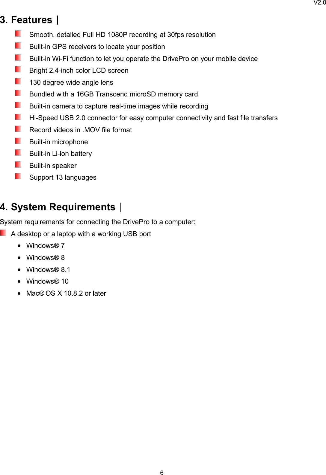 V2.063. Features︱Smooth, detailed Full HD 1080P recording at 30fps resolutionBuilt-in GPS receivers to locate your positionBuilt-in Wi-Fi function to let you operate the DrivePro on your mobile deviceBright 2.4-inch color LCD screen130 degree wide angle lensBundled with a 16GB Transcend microSD memory cardBuilt-in camera to capture real-time images while recordingHi-Speed USB 2.0 connector for easy computer connectivity and fast file transfersRecord videos in .MOV file formatBuilt-in microphoneBuilt-in Li-ion batteryBuilt-in speakerSupport 13 languages4. System Requirements︱System requirements for connecting the DrivePro to a computer:A desktop or a laptop with a working USB portWindows® 7Windows® 8Windows® 8.1Windows® 10Mac® OS X 10.8.2 or later