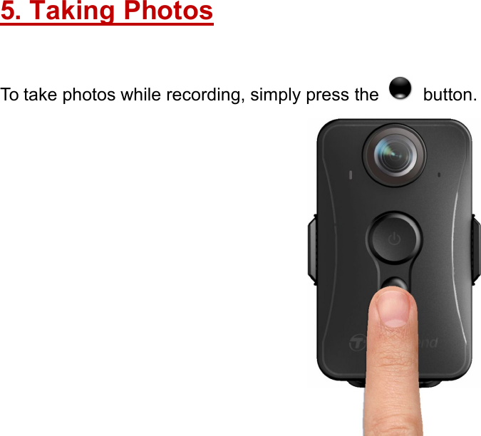 5. Taking PhotosTo take photos while recording, simply press the button.