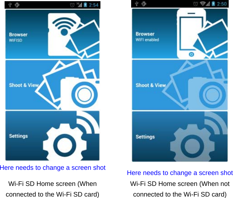  Here needs to change a screen shot  Here needs to change a screen shot Wi-Fi SD Home screen (When connected to the Wi-Fi SD card) Wi-Fi SD Home screen (When not connected to the Wi-Fi SD card) 