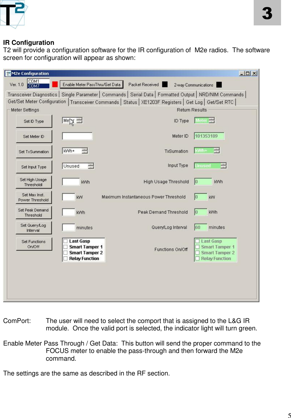   5 3 IR Configuration T2 will provide a configuration software for the IR configuration of  M2e radios.  The software screen for configuration will appear as shown:     ComPort:  The user will need to select the comport that is assigned to the L&amp;G IR module.  Once the valid port is selected, the indicator light will turn green.  Enable Meter Pass Through / Get Data:  This button will send the proper command to the FOCUS meter to enable the pass-through and then forward the M2e command.    The settings are the same as described in the RF section.    