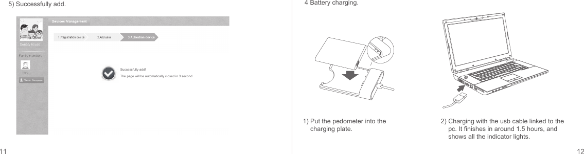 5) Successfully add.1) Put the pedometer into the charging plate.2) Charging with the usb cable linked to the pc. It finishes in around 1.5 hours, and shows all the indicator lights.4 Battery charging.Successfully add!The page will be automatically closed in 3 second