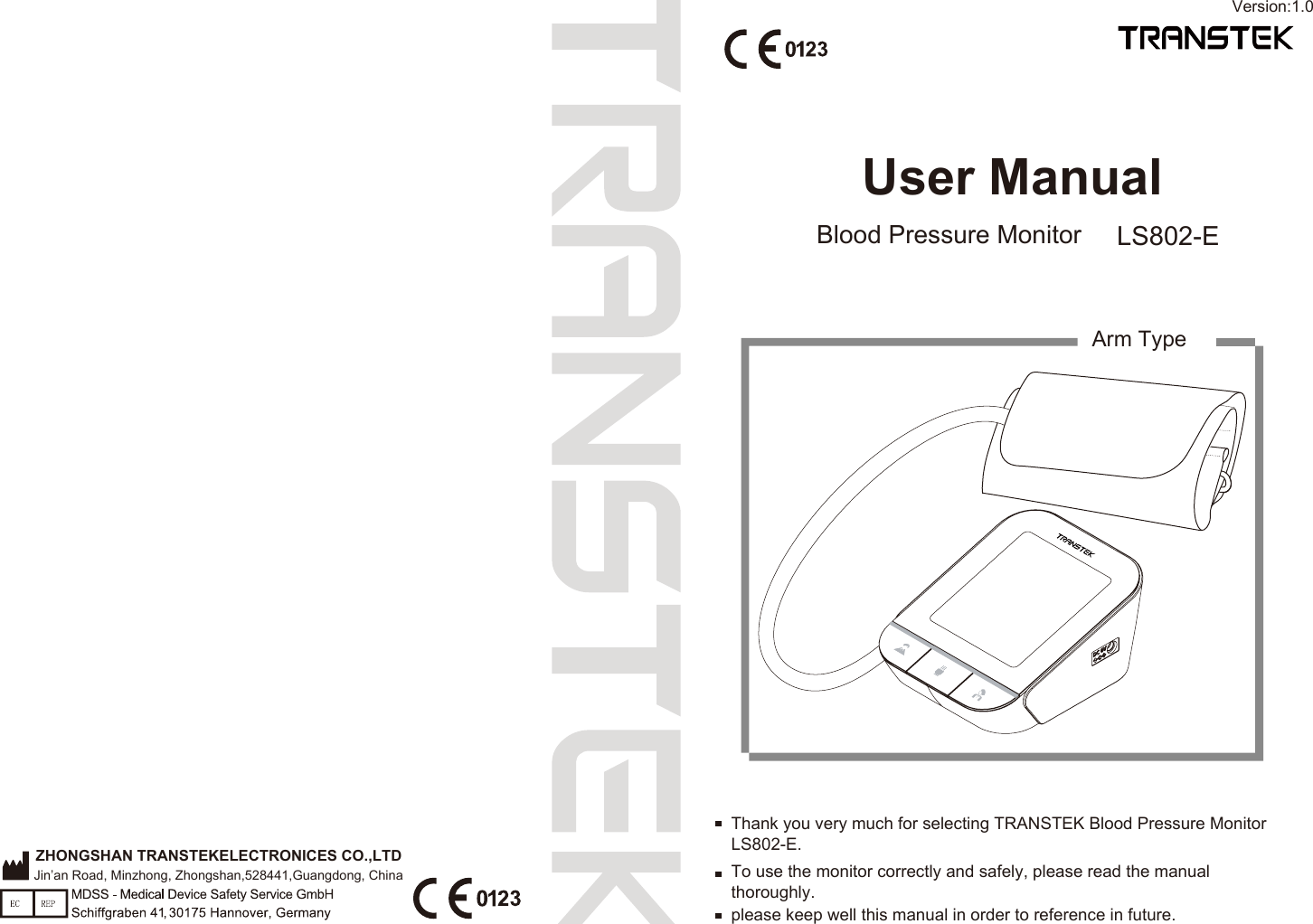 User ManualBlood Pressure Monitor LS802-ETo use the monitor correctly and safely, please read the manual thoroughly.Thank you very much for selecting TRANSTEK Blood Pressure Monitor LS802-E.please keep well this manual in order to reference in future.ZHONGSHAN TRANSTEKELECTRONICES CO.,LTDArm TypeJin’an Road, Minzhong, Zhongshan,528441,Guangdong, ChinaVersion:1.0