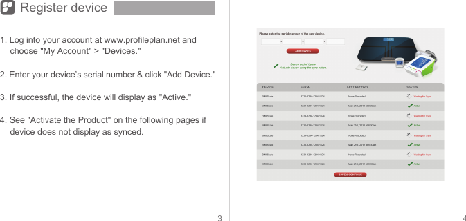 3 4Register device1. Log into your account at www.profileplan.net and choose &quot;My Account&quot; &gt; &quot;Devices.&quot;2. Enter your device’s serial number &amp; click &quot;Add Device.&quot;3. If successful, the device will display as &quot;Active.&quot;4. See &quot;Activate the Product&quot; on the following pages if device does not display as synced.