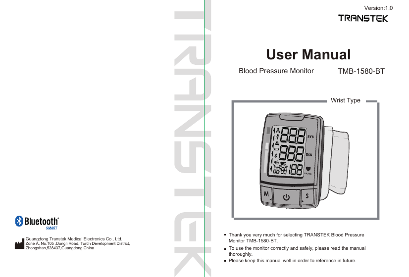 User ManualBlood Pressure Monitor TMB-1580-BTTo use the monitor correctly and safely, please read the manual thoroughly.Thank you very much for selecting TRANSTEK Blood Pressure Monitor TMB-1580-BT.Please keep this manual well in order to reference in future.Wrist TypeVersion:1.0Guangdong Transtek Medical Electronics Co., Ltd.Zone A, No.105 ,Dongli Road, Torch Development District, Zhongshan,528437,Guangdong,China  