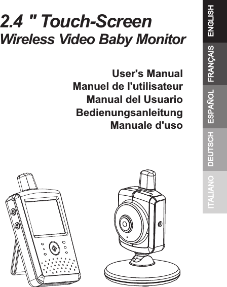  User&apos;s ManualManuel de l&apos;utilisateurManual del UsuarioBedienungsanleitungManuale d&apos;uso2.4 &apos;&apos; Touch-ScreenWireless Video Baby MonitorENGLISHESPAÑOLDEUTSCHITALIANO FRANÇAIS