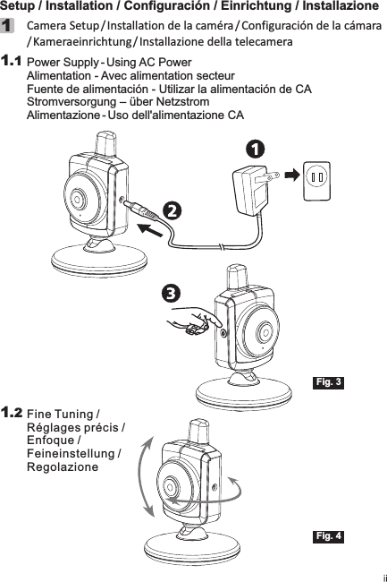 Setup / Installation / Configuración / Einrichtung / Installazione1Fig. 3Camera Setup / Installation de la caméra / Configuración de la cámara/ Kameraeinrichtung / Installazione della telecamera1.1 Power Supply - Using AC Power Alimentation - Avec alimentation secteurFuente de alimentación - Utilizar la alimentación de CAStromversorgung – über NetzstromAlimentazione - Uso dell&apos;alimentazione CA1.2 Fine Tuning /Réglages précis / Enfoque /Feineinstellung /RegolazioneFig. 4