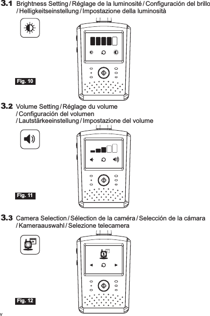 Fig. 12Fig. 11Brightness Setting / Réglage de la luminosité / Configuración del brillo/ Helligkeitseinstellung / Impostazione della luminosità3.13.3 Camera Selection / Sélection de la caméra / Selección de la cámara/ Kameraauswahl / Selezione telecamera3.2 Volume Setting / Réglage du volume / Configuración del volumen/ Lautstärkeeinstellung / Impostazione del volumeFig. 10