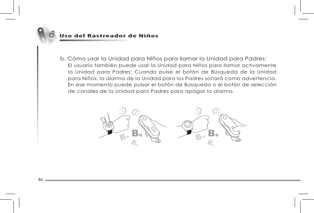 84Uso del Rastreador de Niñosb. Cómo usar la Unidad para Niños para llamar la Unidad para Padres:  El usuario también puede usar la Unidad para Niños para llamar activamente la Unidad para Padres: Cuando pulse el botón de Búsqueda de la Unidadpara Niños, la alarma de la Unidad para los Padres sonará como advertencia. EnesemomentopuedepulsarelbotóndeBúsquedaoelbotóndeselecciónde canales de la Unidad para Padres para apagar la alarma. BeBeBeBeBeBe