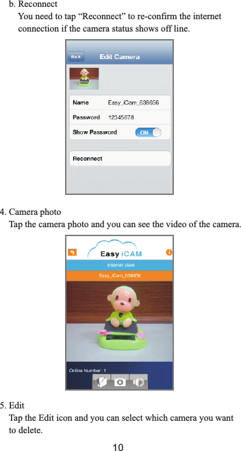     b. Reconnect        You need to tap “Reconnect” to re-confirm the internet         connection if the camera status shows off line.4. Camera photo    Tap the camera photo and you can see the video of the camera.5. Edit    Tap the Edit icon and you can select which camera you want    to delete.10