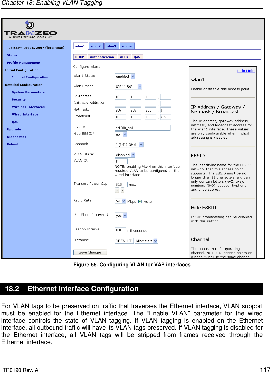 Chapter 18: Enabling VLAN Tagging  TR0190 Rev. A1    117  Figure 55. Configuring VLAN for VAP interfaces 18.2  Ethernet Interface Configuration For VLAN tags to be preserved on traffic that traverses the Ethernet interface, VLAN support must  be  enabled  for  the  Ethernet  interface.  The  “Enable  VLAN”  parameter  for  the  wired interface  controls  the  state  of  VLAN  tagging.  If  VLAN  tagging  is  enabled  on  the  Ethernet interface, all outbound traffic will have its VLAN tags preserved. If VLAN tagging is disabled for the  Ethernet  interface,  all  VLAN  tags  will  be  stripped  from  frames  received  through  the Ethernet interface.  