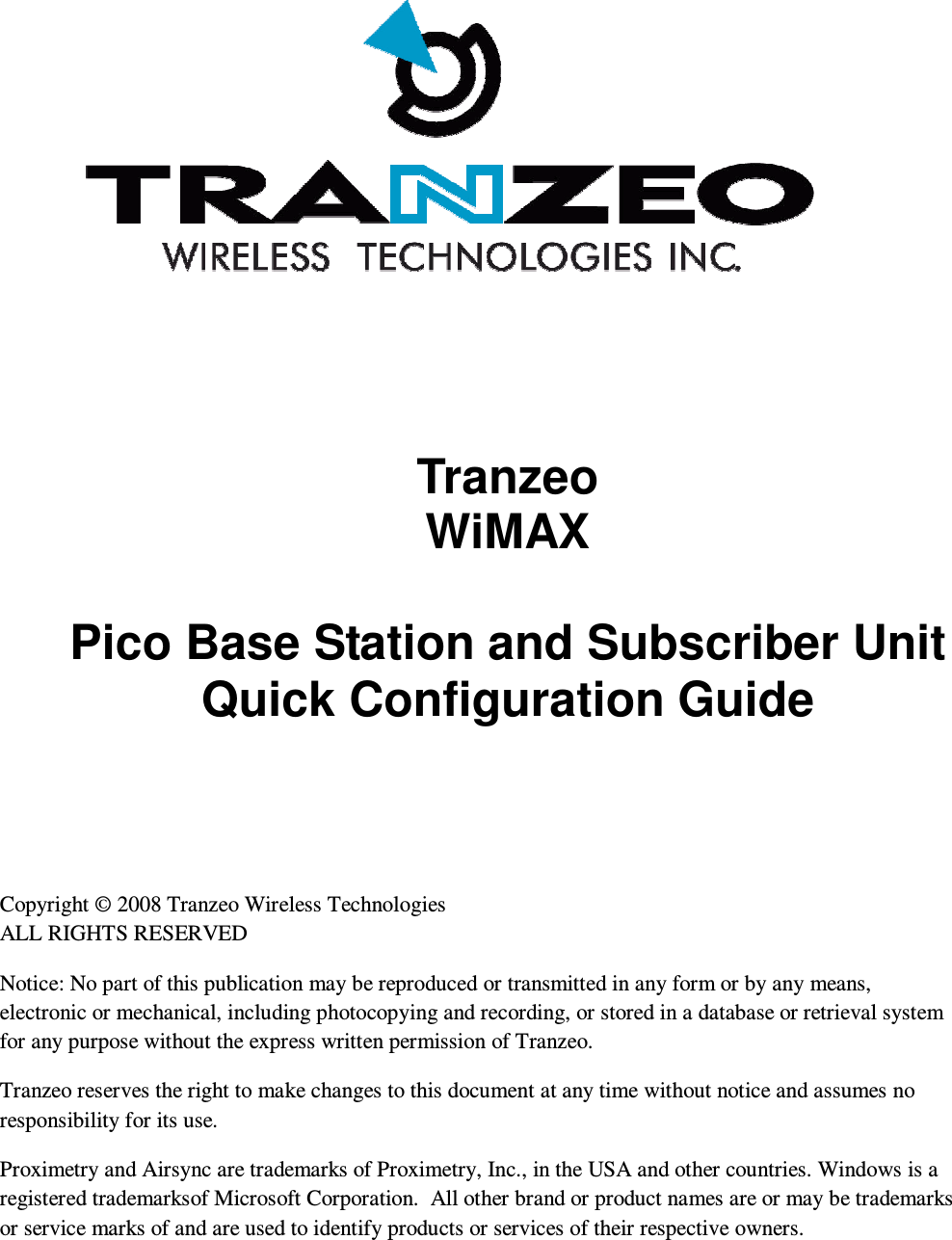  i  AirSync 2.2 Quick Configuration Guide – Tranzeo pBS                       Tranzeo WiMAX  Pico Base Station and Subscriber Unit Quick Configuration Guide Copyright © 2008 Tranzeo Wireless Technologies ALL RIGHTS RESERVED Notice: No part of this publication may be reproduced or transmitted in any form or by any means, electronic or mechanical, including photocopying and recording, or stored in a database or retrieval system for any purpose without the express written permission of Tranzeo. Tranzeo reserves the right to make changes to this document at any time without notice and assumes no responsibility for its use. Proximetry and Airsync are trademarks of Proximetry, Inc., in the USA and other countries. Windows is a registered trademarksof Microsoft Corporation.  All other brand or product names are or may be trademarks or service marks of and are used to identify products or services of their respective owners. 