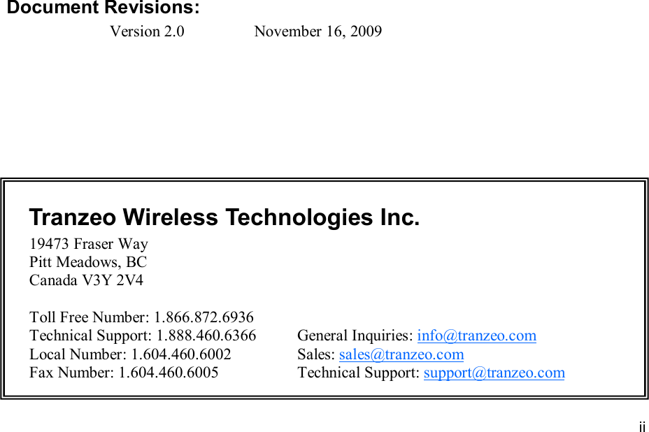 iiiiii This document is intended for Public Distribution                         19473 Fraser Way, Pitt Meadows, B.C. Canada V3Y  2V4 ii              Document Revisions: Version 2.0    November 16, 2009     Tranzeo Wireless Technologies Inc.  19473 Fraser Way         Pitt Meadows, BC         Canada V3Y 2V4           Toll Free Number: 1.866.872.6936 Technical Support: 1.888.460.6366   General Inquiries: info@tranzeo.com Local Number: 1.604.460.6002    Sales: sales@tranzeo.com Fax Number: 1.604.460.6005    Technical Support: support@tranzeo.com 
