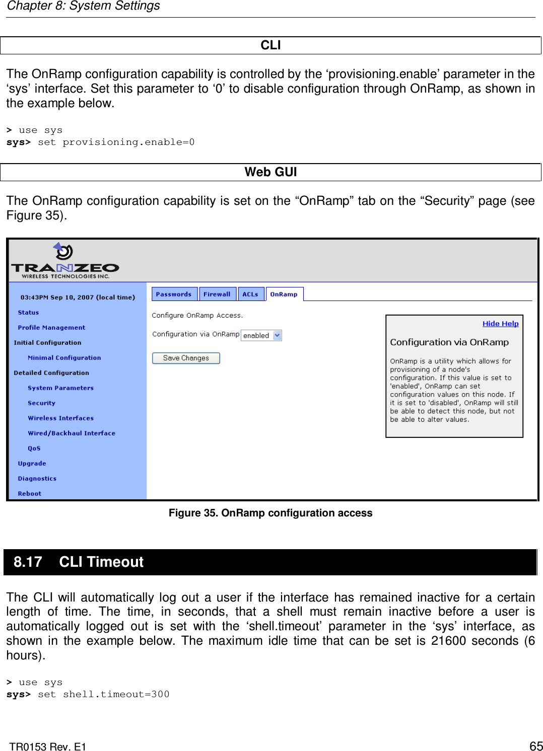 Chapter 8: System Settings  TR0153 Rev. E1    65 CLI The OnRamp configuration capability is controlled by the ‘provisioning.enable’ parameter in the ‘sys’ interface. Set this parameter to ‘0’ to disable configuration through OnRamp, as shown in the example below.  &gt; use sys sys&gt; set provisioning.enable=0  Web GUI The OnRamp configuration capability is set on the “OnRamp” tab on the “Security” page (see Figure 35).   Figure 35. OnRamp configuration access 8.17  CLI Timeout The  CLI  will automatically log  out  a user if  the interface  has  remained  inactive  for  a  certain length  of  time.  The  time,  in  seconds,  that  a  shell  must  remain  inactive  before  a  user  is automatically  logged  out  is  set  with  the  ‘shell.timeout’  parameter  in  the  ‘sys’  interface,  as shown  in  the  example  below.  The  maximum  idle  time  that  can  be  set  is  21600  seconds  (6 hours).   &gt; use sys sys&gt; set shell.timeout=300 